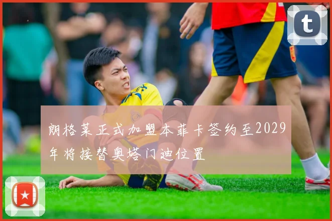 朗格莱正式加盟本菲卡签约至2029年将接替奥塔门迪位置