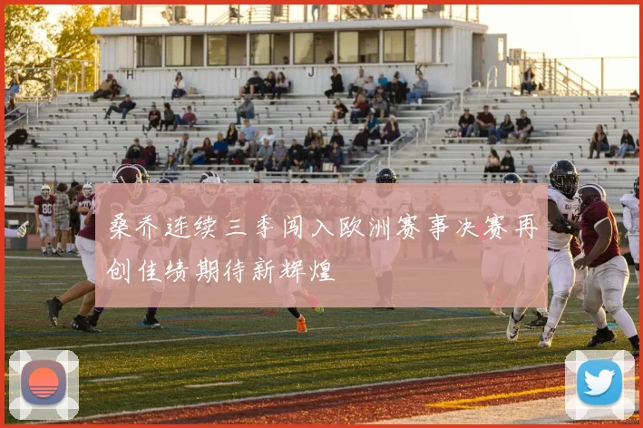 桑乔连续三季闯入欧洲赛事决赛再创佳绩期待新辉煌