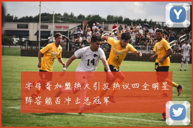 字母哥加盟热火引发热议四全明星阵容能否冲击总冠军