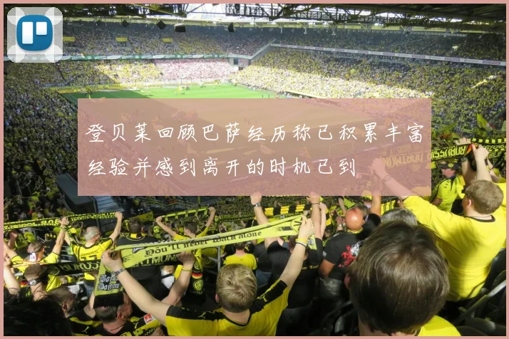登贝莱回顾巴萨经历称已积累丰富经验并感到离开的时机已到