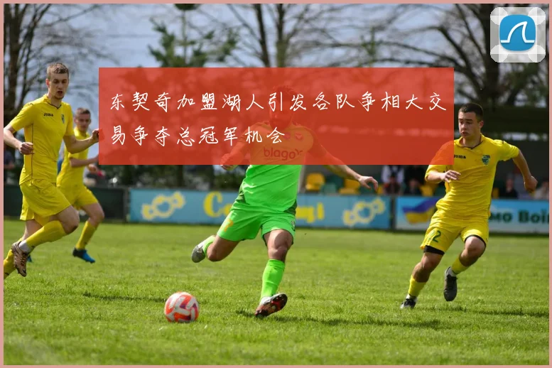 东契奇加盟湖人引发各队争相大交易争夺总冠军机会